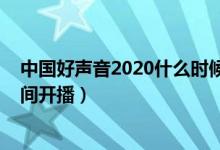 中國(guó)好聲音2020什么時(shí)候冠軍賽（中國(guó)好聲音2020什么時(shí)間開播）