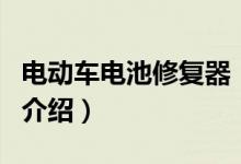電動車電池修復(fù)器（關(guān)于電動車電池修復(fù)器的介紹）