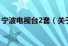 寧波電視臺(tái)2套（關(guān)于寧波電視臺(tái)2套的介紹）