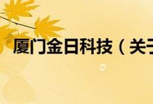 廈門(mén)金日科技（關(guān)于廈門(mén)金日科技的介紹）
