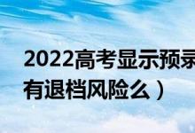 2022高考顯示預(yù)錄取就一定會被錄取嗎（還有退檔風(fēng)險么）