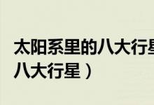 太陽(yáng)系里的八大行星分別是什么（太陽(yáng)系里的八大行星）