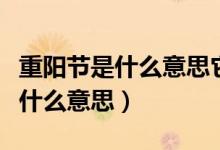 重陽節(jié)是什么意思它的來歷是什么（重陽節(jié)是什么意思）