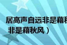 居高聲自遠(yuǎn)非是藉秋風(fēng)是誰(shuí)寫(xiě)的（居高聲自遠(yuǎn) 非是藉秋風(fēng)）