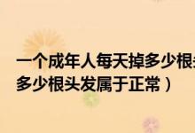 一個(gè)成年人每天掉多少根頭發(fā)屬于正常（一個(gè)成年人每天掉多少根頭發(fā)屬于正常）