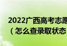 2022廣西高考志愿填報(bào)后多久知道錄取結(jié)果(怎么查錄取狀態(tài))