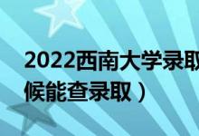 2022西南大學(xué)錄取時(shí)間及查詢?nèi)肟冢ㄊ裁磿r(shí)候能查錄?。?class=