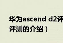 華為ascend d2評(píng)測(cè)（關(guān)于華為ascend d2評(píng)測(cè)的介紹）