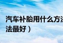 汽車補胎用什么方法最可靠（汽車補胎什么方法最好）