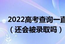 2022高考查詢(xún)一直顯示未被錄取是怎么回事（還會(huì)被錄取嗎）