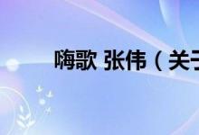 嗨歌 張偉(關(guān)于嗨歌 張偉的介紹)