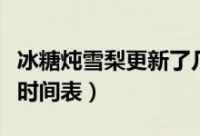 冰糖燉雪梨更新了幾集視頻（冰糖燉雪梨更新時間表）