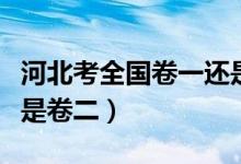 河北考全國卷一還是卷二（河北考全國卷一還是卷二）