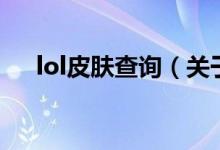 lol皮膚查詢(xún)（關(guān)于lol皮膚查詢(xún)的介紹）