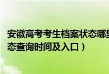 安徽高考考生檔案狀態(tài)哪里查詢（2022安徽高考志愿檔案狀態(tài)查詢時(shí)間及入口）