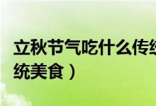 立秋節(jié)氣吃什么傳統(tǒng)美食(立秋節(jié)氣吃什么傳統(tǒng)美食)