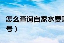 怎么查詢自家水費賬號（怎么查詢自家水表戶號）