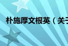 樸施厚文根英（關(guān)于樸施厚文根英的介紹）