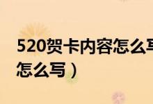 520賀卡內(nèi)容怎么寫(xiě)往后余生（520賀卡內(nèi)容怎么寫(xiě)）
