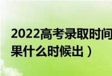 2022高考錄取時間明細(xì)表（2022高考錄取結(jié)果什么時候出）