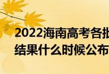 2022海南高考各批次錄取時間及錄取順序（結(jié)果什么時候公布）
