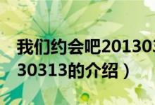 我們約會吧20130313（關于我們約會吧20130313的介紹）