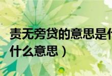 責(zé)無(wú)旁貸的意思是什么呢（責(zé)無(wú)旁貸的意思是什么意思）