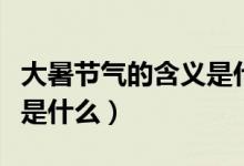 大暑節(jié)氣的含義是什么意思（大暑節(jié)氣的含義是什么）