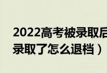 2022高考被錄取后不去讀會有什么影響（被錄取了怎么退檔）