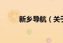 新鄉(xiāng)導航（關于新鄉(xiāng)導航的介紹）