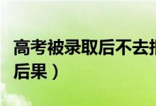 高考被錄取后不去報(bào)到會有什么影響（有什么后果）