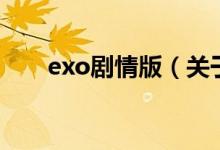 exo劇情版（關(guān)于exo劇情版的介紹）