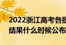 2022浙江高考各批次錄取時間及錄取順序（結(jié)果什么時候公布）