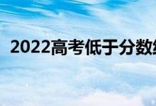 2022高考低于分?jǐn)?shù)線會被錄取嗎（為什么）
