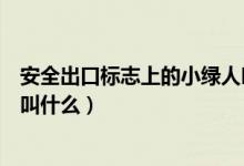 安全出口標志上的小綠人叫什么（安全出口標志上的小綠人叫什么）