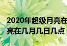 2020年超級月亮在幾月幾日（2020年超級月亮在幾月幾日幾點(diǎn)）