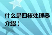 什么是四核處理器（關(guān)于什么是四核處理器的介紹）
