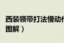 西裝領(lǐng)帶打法慢動(dòng)作男士（男士領(lǐng)帶快速打法圖解）