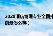 2020酒店管理專業(yè)全國排名（2021?？凭频旯芾韺I(yè)就業(yè)前景怎么樣）