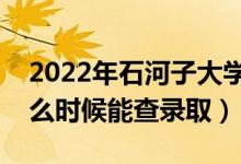 2022年石河子大學(xué)錄取時間及查詢?nèi)肟冢ㄊ裁磿r候能查錄?。?class=
