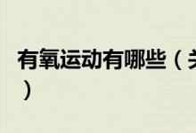 有氧運(yùn)動(dòng)有哪些（關(guān)于有氧運(yùn)動(dòng)有哪些的介紹）