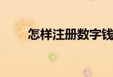 怎樣注冊(cè)數(shù)字錢包（怎樣注冊(cè)博客）