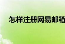 怎樣注冊網(wǎng)易郵箱（怎樣注冊網(wǎng)易郵箱）