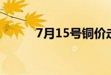 7月15號銅價走勢（7月15禁忌）
