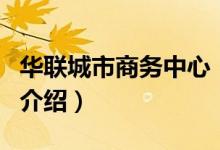 華聯(lián)城市商務(wù)中心（關(guān)于華聯(lián)城市商務(wù)中心的介紹）