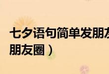 七夕語(yǔ)句簡(jiǎn)單發(fā)朋友圈逗人（七夕語(yǔ)句簡(jiǎn)單發(fā)朋友圈）