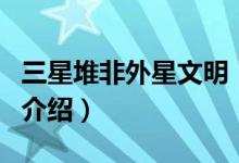 三星堆非外星文明（關于三星堆非外星文明的介紹）