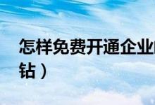 怎樣免費(fèi)開通企業(yè)郵箱（怎樣免費(fèi)開通qq黃鉆）
