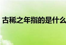 古稀之年指的是什么意思(古稀之年指的是)