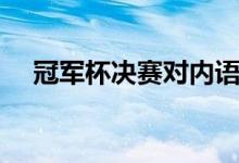 冠軍杯決賽對(duì)內(nèi)語音（冠軍杯決賽時(shí)間）